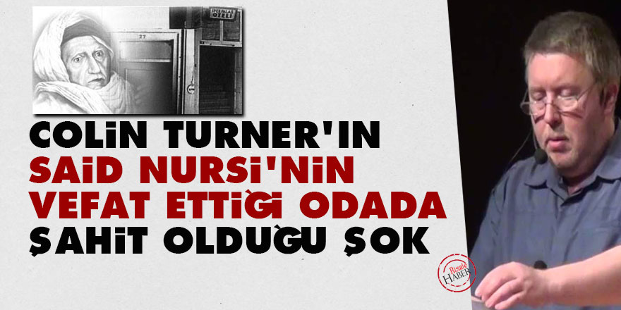 Colin Turner'ın Said Nursi'nin vefat ettiği odada şahit olduğu şok