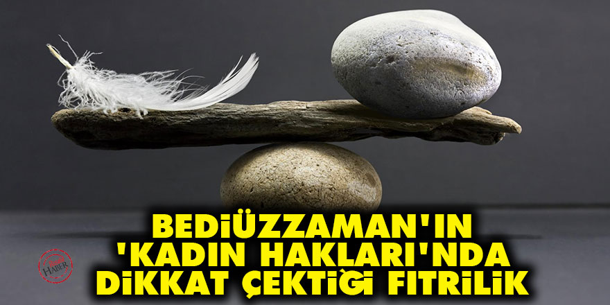 Bediüzzaman'ın 'kadın hakları'nda dikkat çektiği fıtrilik