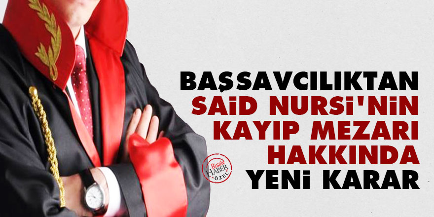 Başsavcılıktan Said Nursi'nin kayıp mezarı hakkında yeni karar