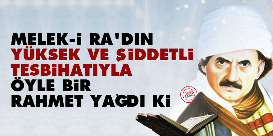 Bediüzzaman: Melek-i ra’dın yüksek ve şiddetli tesbihatıyla öyle bir rahmet yağdı ki