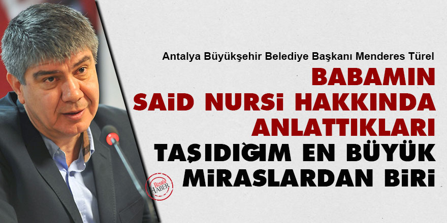Babamın Said Nursi hakkında anlattıkları, taşıdığım en büyük miraslardan biri 