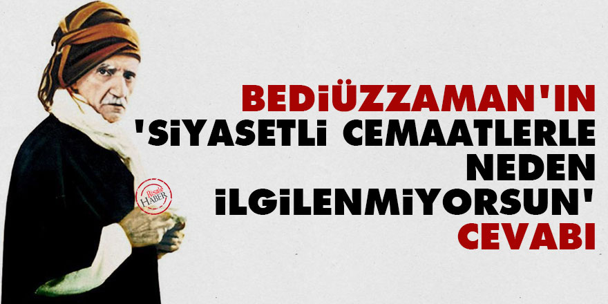 Bediüzzaman'ın 'siyasetli cemaatlerle neden ilgilenmiyorsun' cevabı