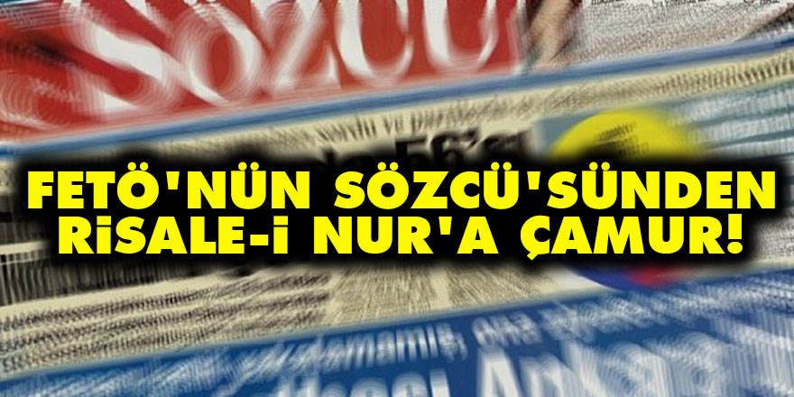 FETÖ'nün Sözcü'sünden Risale-i Nur'a çamur!