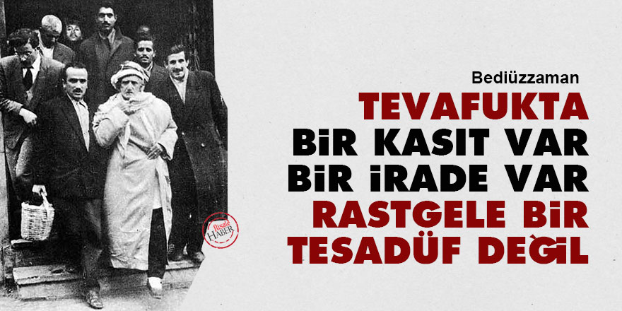 Bediüzzaman: Tevafukta bir kasıt var, bir irade var, rastgele bir tesadüf değil