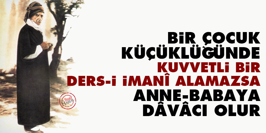 Bediüzzaman: Bir çocuk, küçüklüğünde kuvvetli bir ders-i imanî alamazsa anne-babaya dâvâcı olur