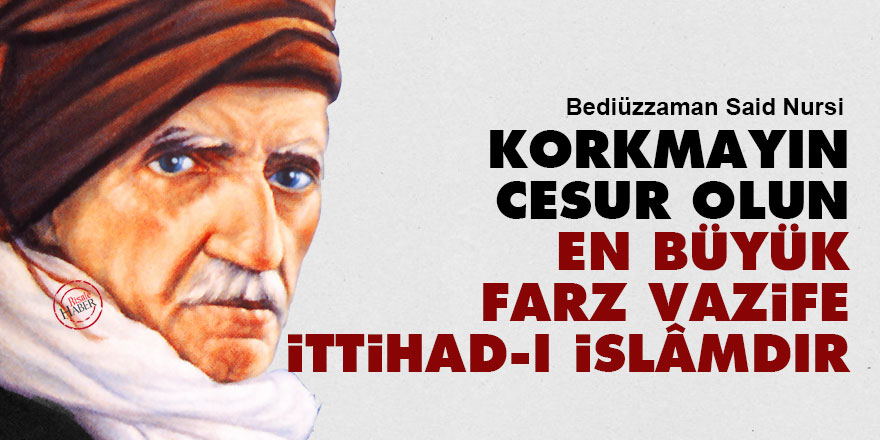 Said Nursi: Korkmayın, cesur olun en büyük farz vazife ittihad-ı İslâmdır
