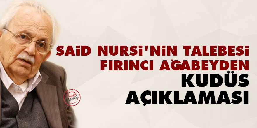 Said Nursi’nin talebesi Fırıncı ağabeyden Kudüs açıklaması