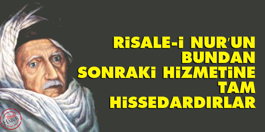 Bediüzzaman: Risale-i Nur’un bundan sonraki hizmetine tam hissedardırlar