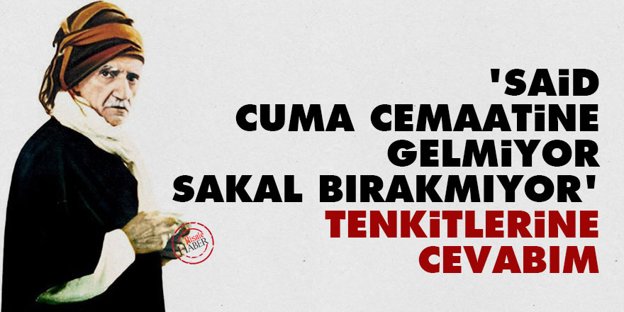 Bediüzzaman: 'Said Cuma cemaatine gelmiyor, sakal bırakmıyor' tenkitlerine cevabım
