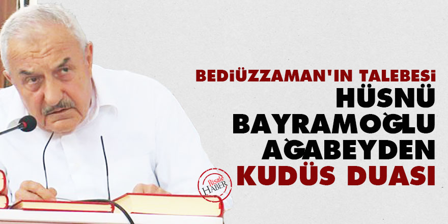 Bediüzzaman'ın talebesi Hüsnü Bayramoğlu ağabeyden Kudüs duası