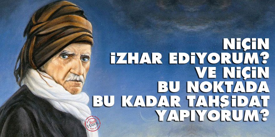 Bediüzzaman: Niçin izhar ediyorum? Ve niçin bu noktada bu kadar tahşidat yapıyorum?