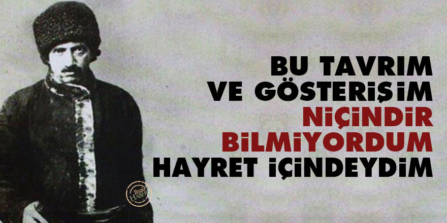 Bediüzzaman: Bu tavrım ve gösterişim niçindir bilmiyordum, hayret içindeydim