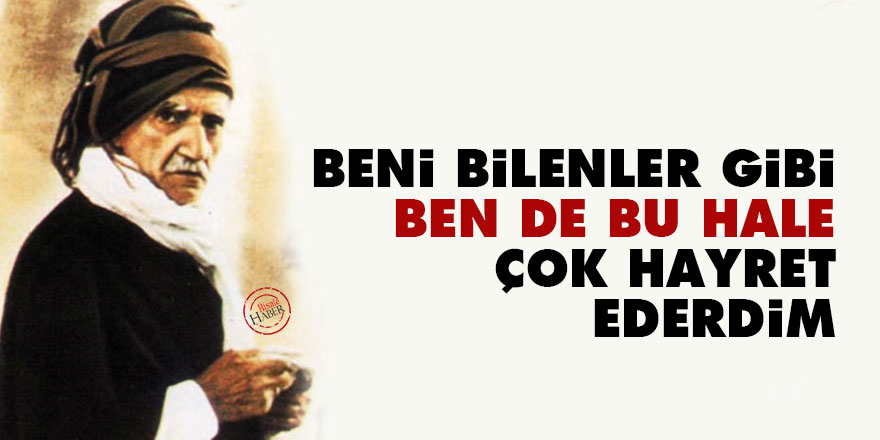 Bediüzzaman: Beni bilenler gibi, ben de bu hale çok hayret ederdim