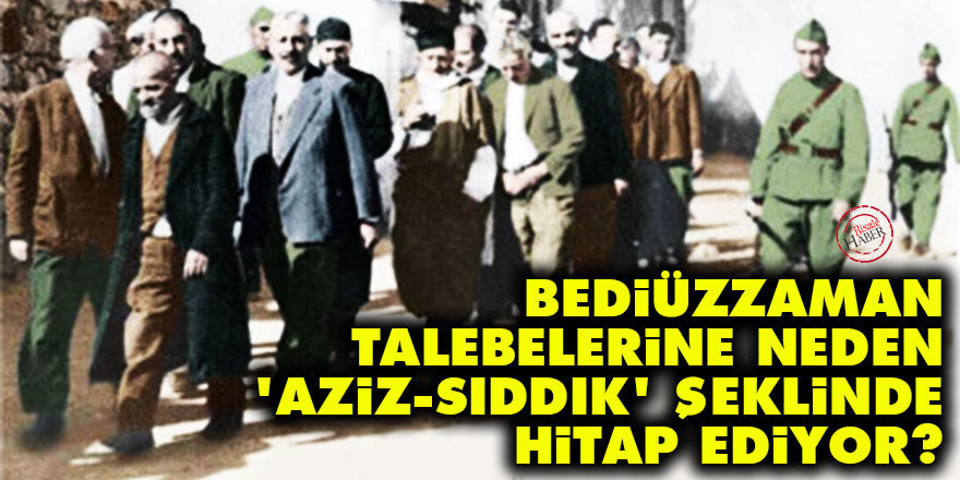 Bediüzzaman talebelerine neden 'Aziz, Sıddık' şeklinde hitap ediyor?