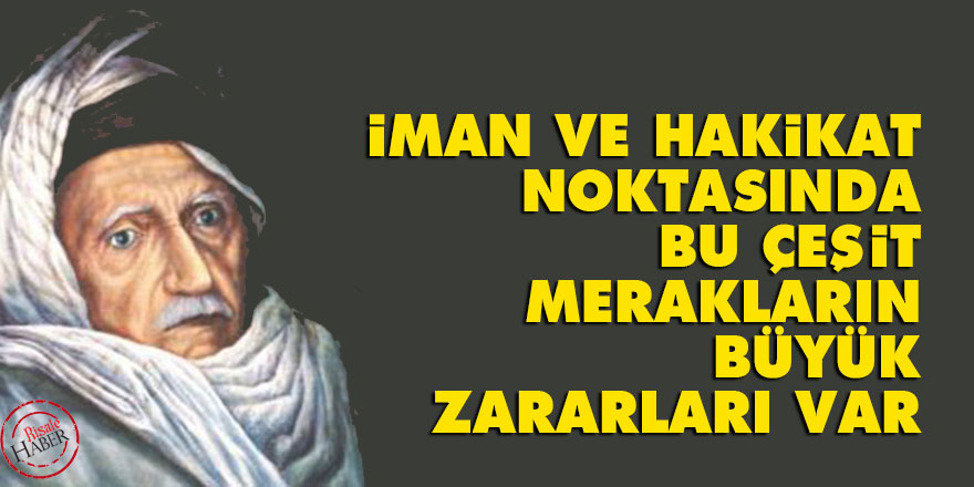 Bediüzzaman: İman ve hakikat noktasında, bu çeşit merakların büyük zararları var