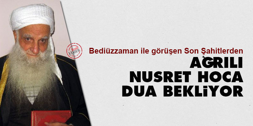 Bediüzzaman ile görüşen Son Şahitlerden Ağrılı Nusret Hoca dua bekliyor