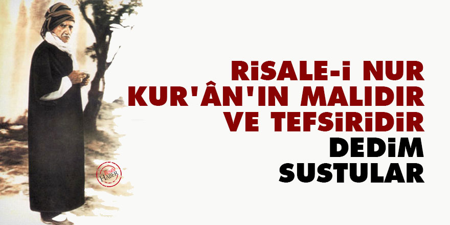 Bediüzzaman: Risale-i Nur Kur’ân’ın malıdır ve tefsiridir dedim, sustular