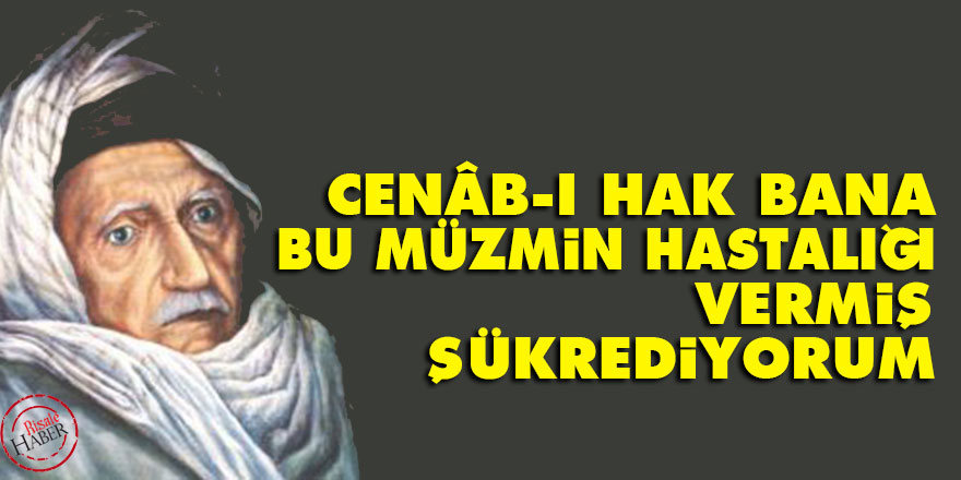 Bediüzzaman: Cenâb-ı Hak bana bu müzmin hastalığı vermiş, şükrediyorum