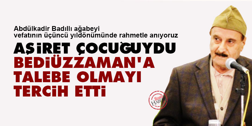 Badıllı ağabey, aşiret çocuğuydu Bediüzzaman'a talebe olmayı tercih etti