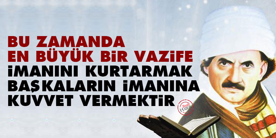 Bediüzzaman: Bu zamanda en büyük bir vazife, imanını kurtarmak, başkaların imanına kuvvet vermektir