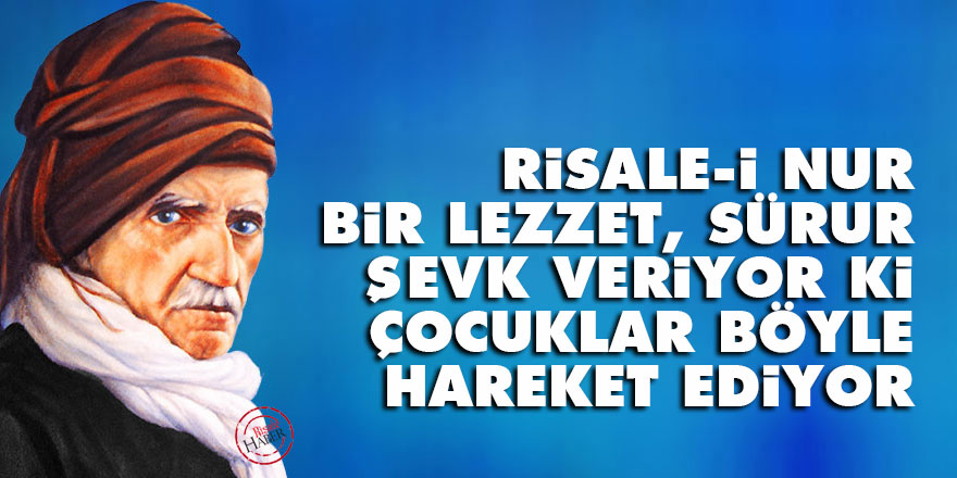Bediüzzaman: Risale-i Nur bir lezzet, sürur, şevk veriyor ki, çocuklar böyle hareket ediyor