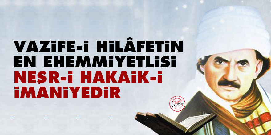 Bediüzzaman: Vazife-i hilâfetin en ehemmiyetlisi neşr-i hakaik-i imaniyedir