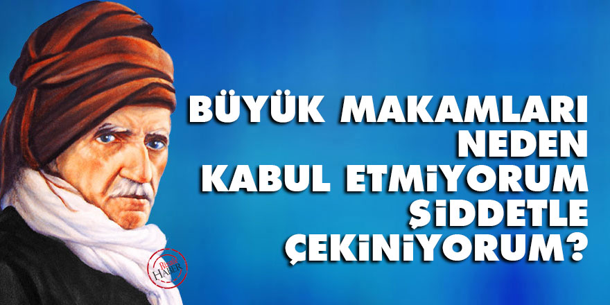 Bediüzzaman: Büyük makamları neden kabul etmiyorum, şiddetle çekiniyorum?