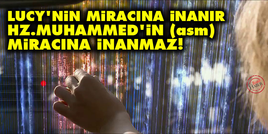 Lucy'nin miracına inanır, Hz. Muhammed'in (asm) miracına inanmaz!