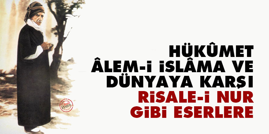 Bediüzzaman: Hükûmet, âlem-i İslâma ve dünyaya karşı Risale-i Nur gibi eserlere