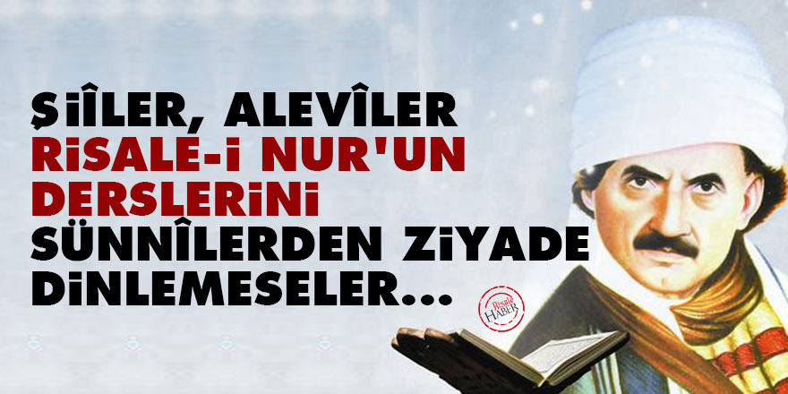 Bediüzzaman: Şiîler, Alevîler, Risale-i Nur’un derslerini Sünnîlerden ziyade dinlemeseler... 