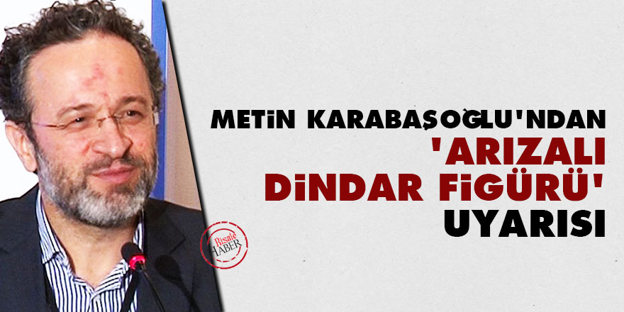 Metin Karabaşoğlu'ndan 'arızalı dindar figürü' uyarısı