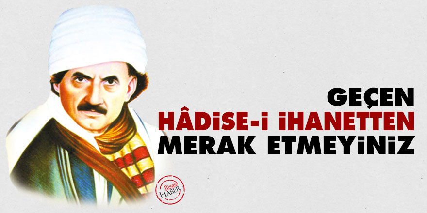 Bediüzzaman: Geçen hâdise-i ihanetten merak etmeyiniz