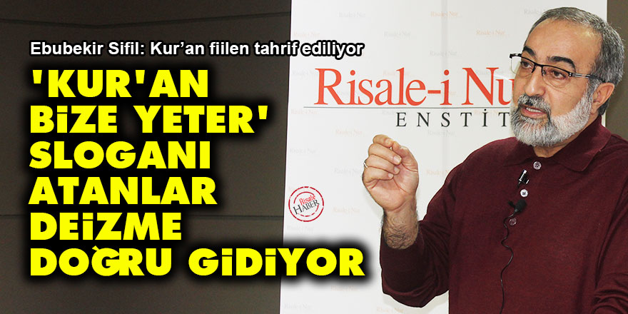 Ebubekir Sifil: ‘Kur’an bize yeter’ sloganı atanlar deizme doğru gidiyor
