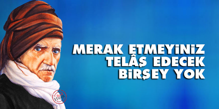 Bediüzzaman: Merak etmeyiniz, telâş edecek birşey yok