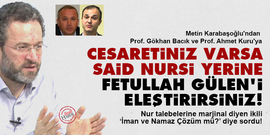 Cesaretiniz varsa Said Nursi yerine Fetullah Gülen'i eleştirirsiniz!