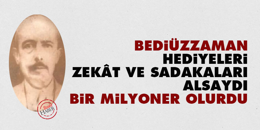 Bediüzzaman hediyeleri, zekât ve sadakaları alsaydı, bir milyoner olurdu