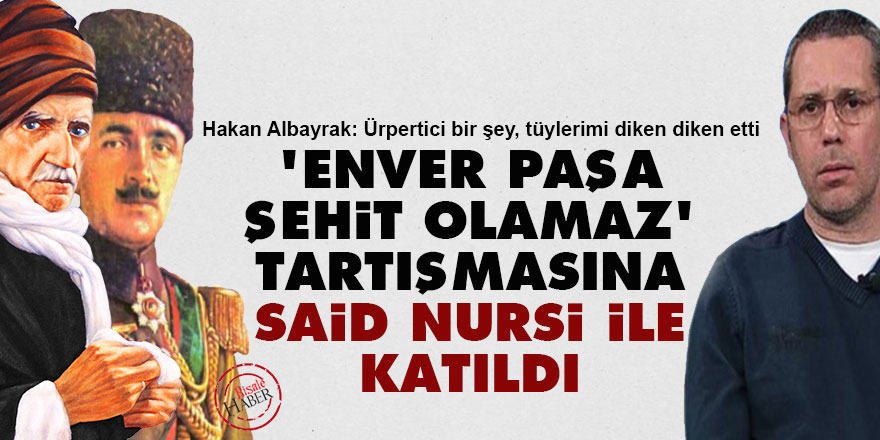 'Enver Paşa şehit olamaz' tartışmasına Said Nursi ile katıldı