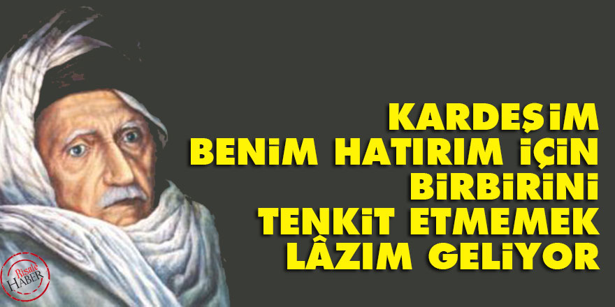 Bediüzzaman: Kardeşim, benim hatırım için, birbirini tenkit etmemek lâzım geliyor
