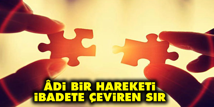 Âdi bir hareketi ibadete çeviren sır