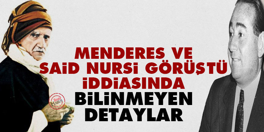'Menderes ve Said Nursi görüştü' iddiasında bilinmeyen detaylar