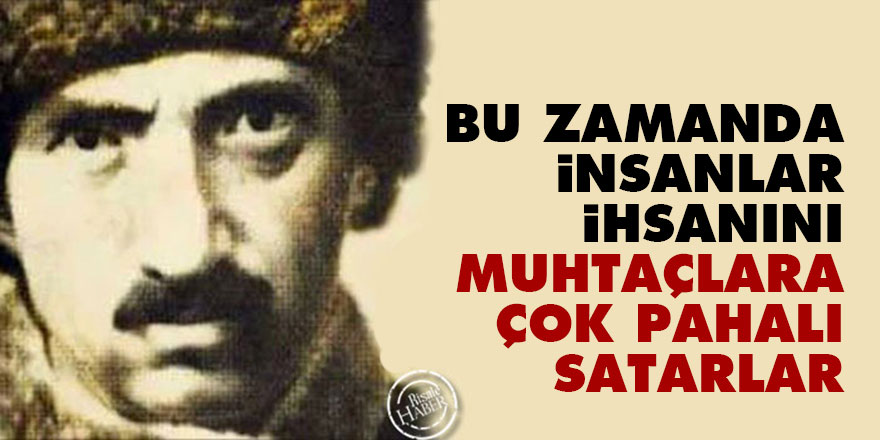 Bediüzzaman: Bu zamanda insanlar, ihsanını, muhtaçlara çok pahalı satarlar