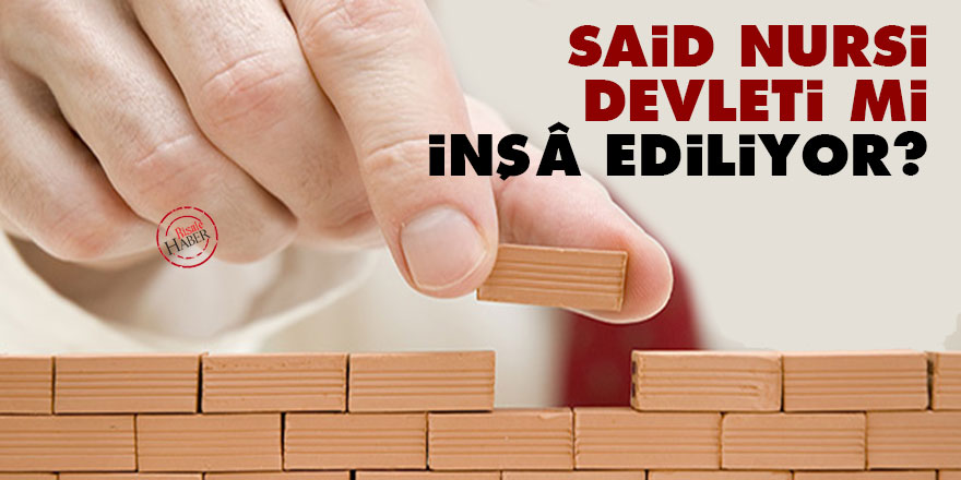 ‘Said Nursi Devleti’ mi inşâ ediliyor?