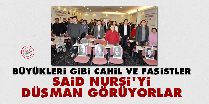 Büyükleri gibi cahil ve faşistler: Said Nursi'yi düşman görüyorlar