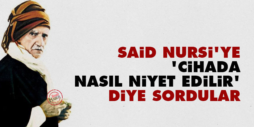 Said Nursi’ye ‘cihada nasıl niyet edilir’ diye sordular