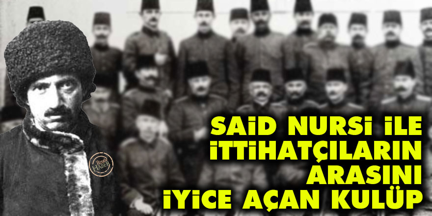 Said Nursi ile İttihatçıların arasını iyice açan kulüp