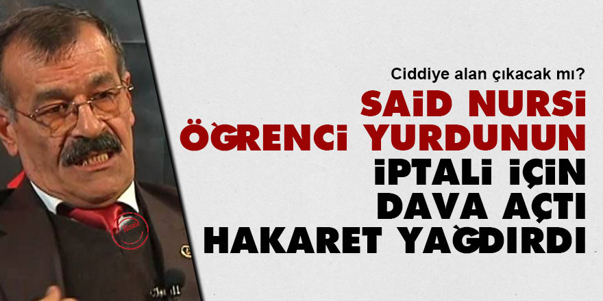 Said Nursi öğrenci yurdunun iptali için dava açtı hakaret yağdırdı