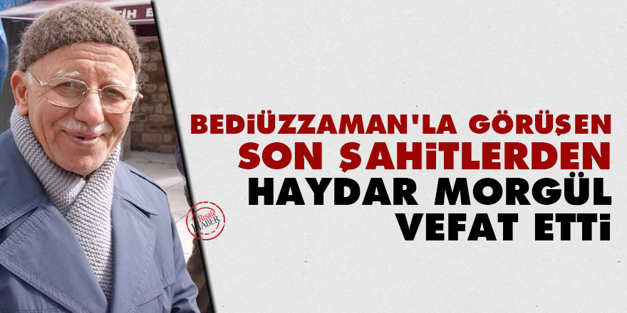 Bediüzzaman'la görüşen Son Şahitlerden Haydar Morgül vefat etti