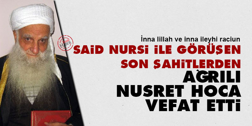 Said Nursi ile görüşen Son Şahitlerden Ağrılı Nusret Hoca vefat etti