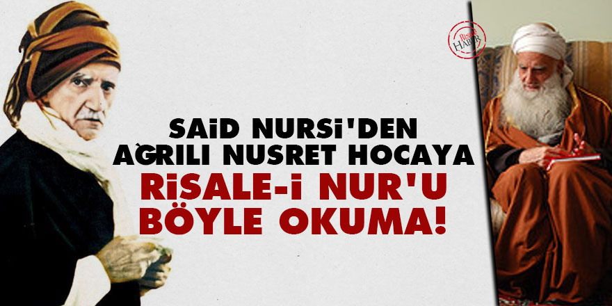 Said Nursi'den Ağrılı Nusret Hocaya: Risale-i Nur'u böyle okuma!