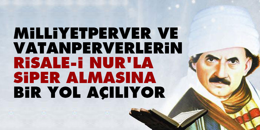 Bediüzzaman: Milliyetperver ve vatanperverlerin Risale-i Nur’la siper almasına bir yol açılıyor